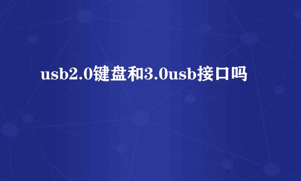 usb2.0键盘和3.0usb接口吗