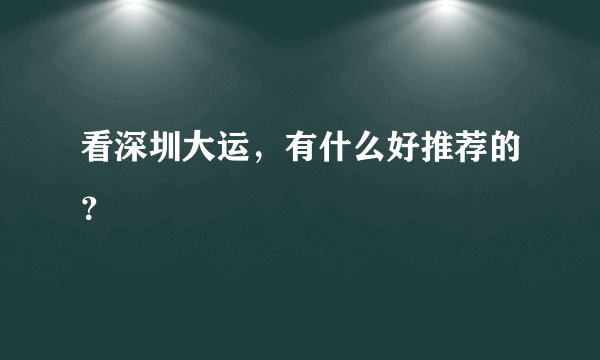 看深圳大运，有什么好推荐的？