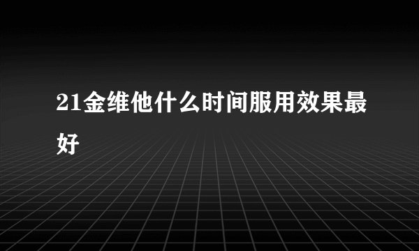 21金维他什么时间服用效果最好