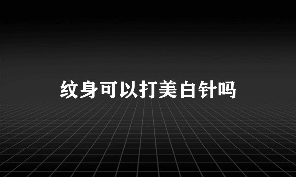纹身可以打美白针吗