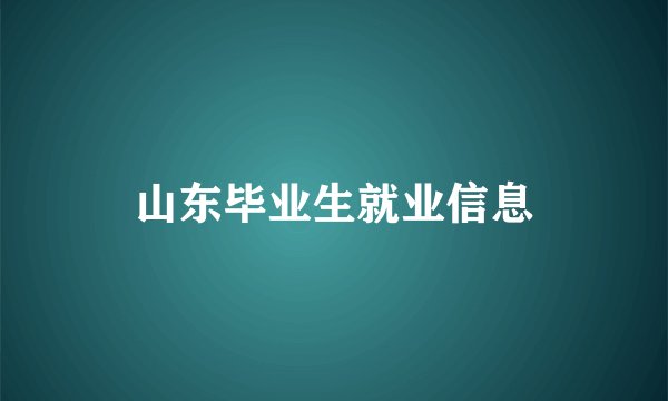 山东毕业生就业信息