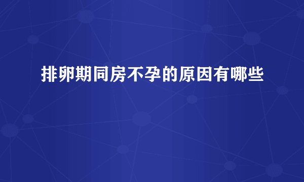 排卵期同房不孕的原因有哪些