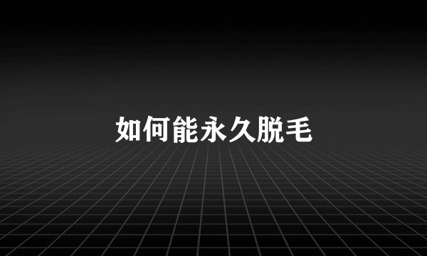 如何能永久脱毛