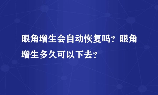 眼角增生会自动恢复吗？眼角增生多久可以下去？
