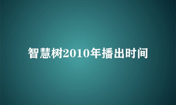 智慧树2010年播出时间