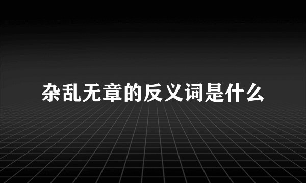 杂乱无章的反义词是什么