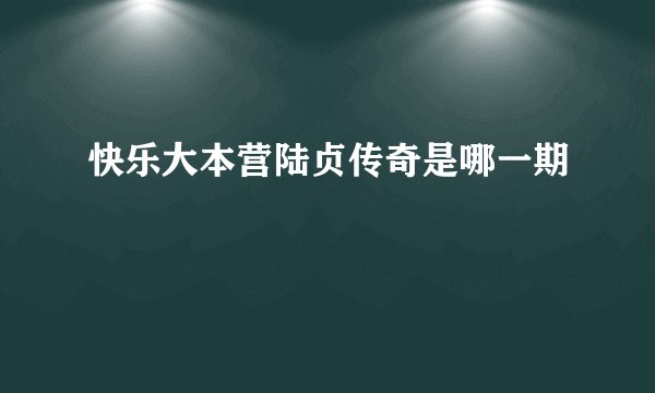 快乐大本营陆贞传奇是哪一期