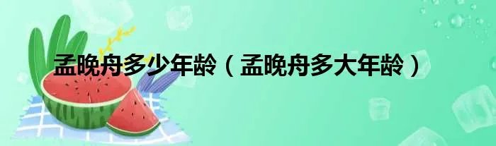 孟晚舟多少年龄(孟晚舟多大年龄)