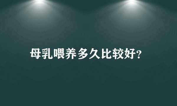 母乳喂养多久比较好？