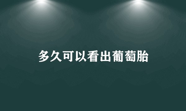 多久可以看出葡萄胎