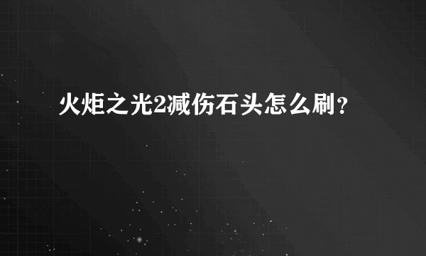 火炬之光2减伤石头怎么刷？