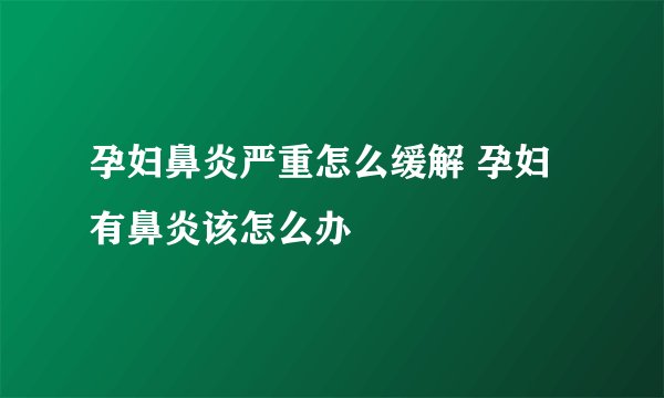 孕妇鼻炎严重怎么缓解 孕妇有鼻炎该怎么办