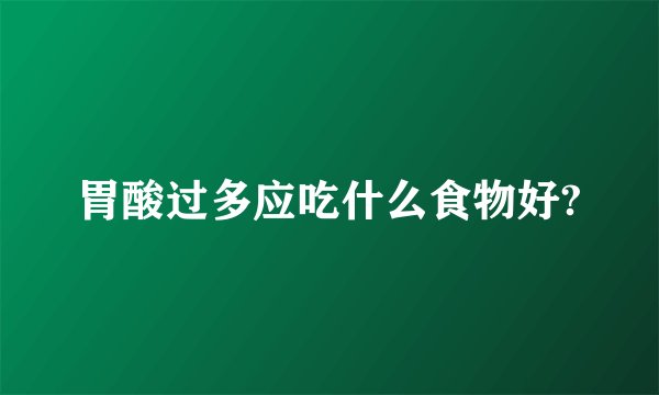 胃酸过多应吃什么食物好?