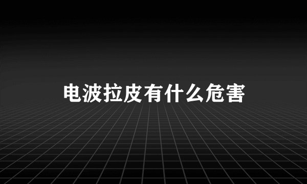 电波拉皮有什么危害