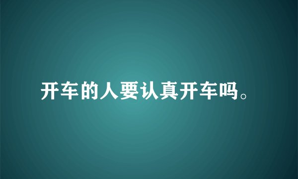 开车的人要认真开车吗。