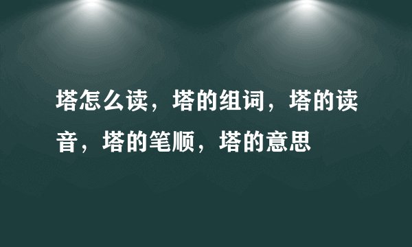 塔怎么读，塔的组词，塔的读音，塔的笔顺，塔的意思