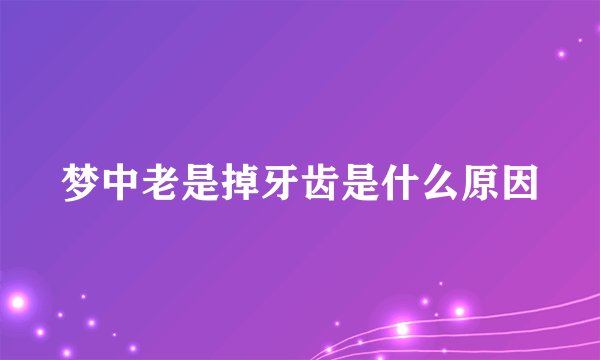 梦中老是掉牙齿是什么原因