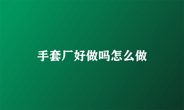 手套厂好做吗怎么做