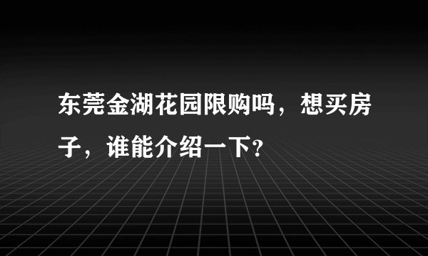 东莞金湖花园限购吗,想买房子,谁能介绍一下?