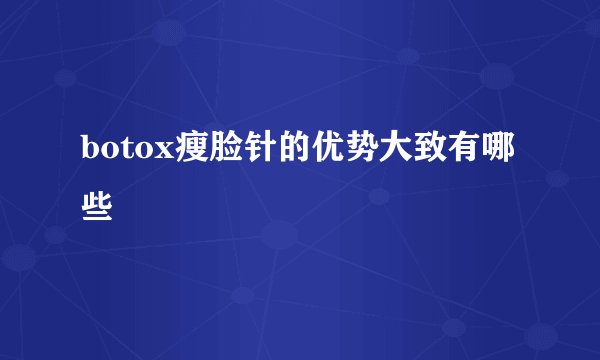 botox瘦脸针的优势大致有哪些