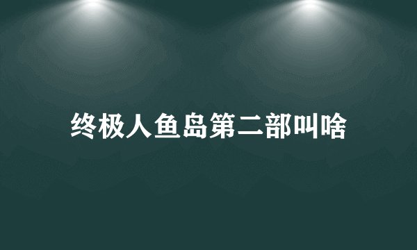 终极人鱼岛第二部叫啥