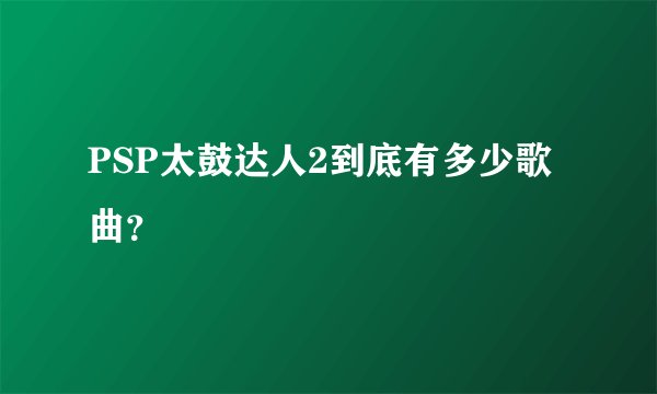 PSP太鼓达人2到底有多少歌曲？