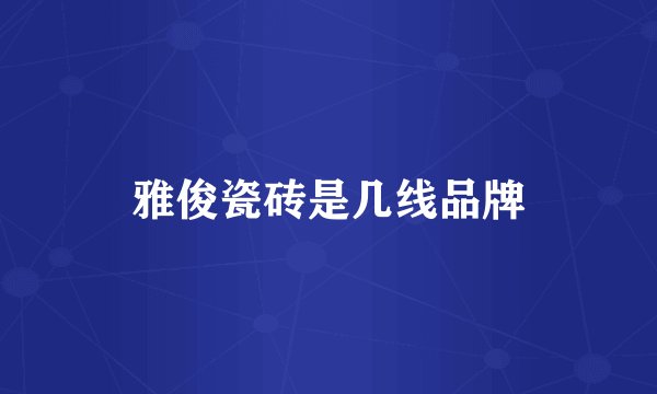 雅俊瓷砖是几线品牌