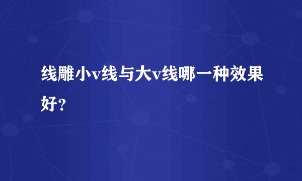 线雕小v线与大v线哪一种效果好？