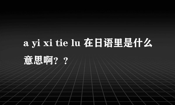 a yi xi tie lu 在日语里是什么意思啊？？