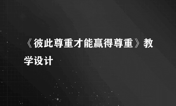《彼此尊重才能赢得尊重》教学设计