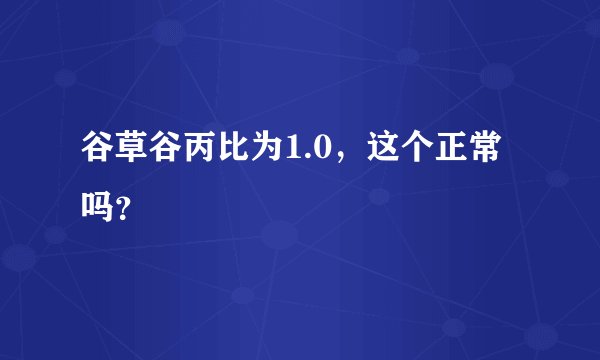 谷草谷丙比为1.0，这个正常吗？