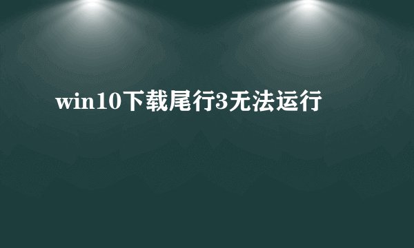 win10下载尾行3无法运行