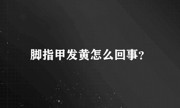 脚指甲发黄怎么回事?