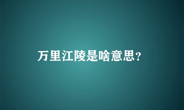 万里江陵是啥意思?