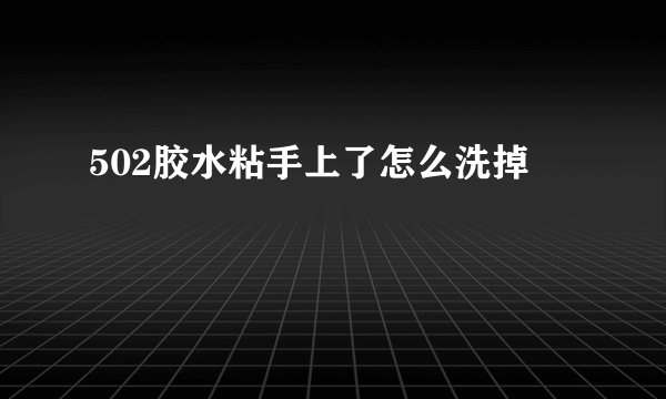 502胶水粘手上了怎么洗掉