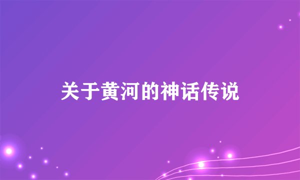 关于黄河的神话传说