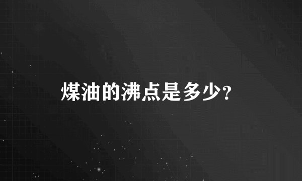 煤油的沸点是多少？