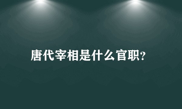 唐代宰相是什么官职？