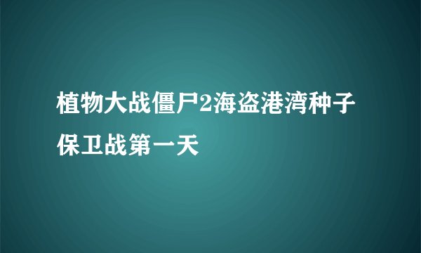 植物大战僵尸2海盗港湾种子保卫战第一天