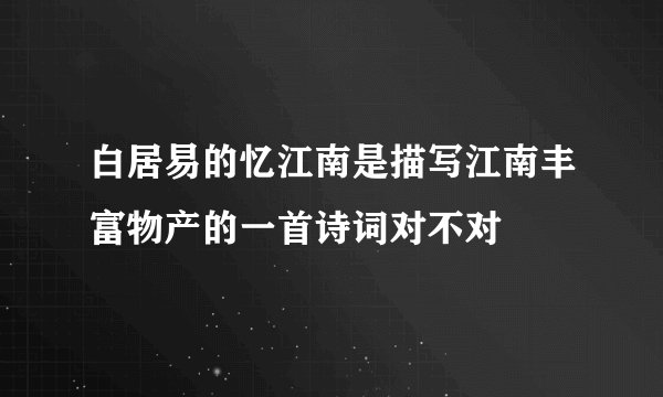 白居易的忆江南是描写江南丰富物产的一首诗词对不对
