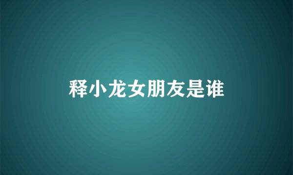 释小龙女朋友是谁