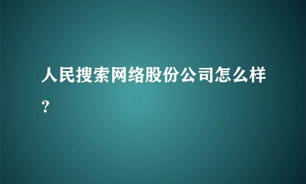 人民搜索网络股份公司怎么样？