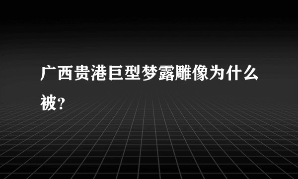 广西贵港巨型梦露雕像为什么被？