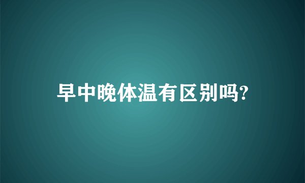 早中晚体温有区别吗?