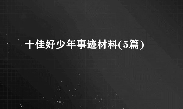 十佳好少年事迹材料(5篇)
