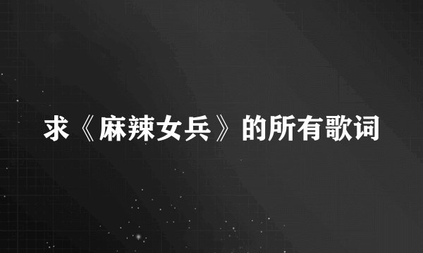 求《麻辣女兵》的所有歌词