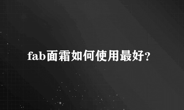 fab面霜如何使用最好？