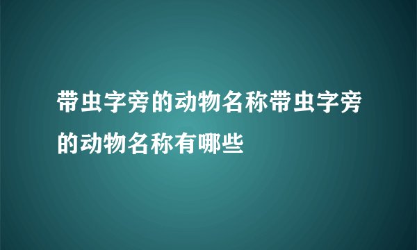 带虫字旁的动物名称带虫字旁的动物名称有哪些