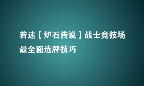 着迷【炉石传说】战士竞技场最全面选牌技巧