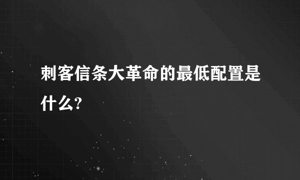 刺客信条大革命的最低配置是什么?
